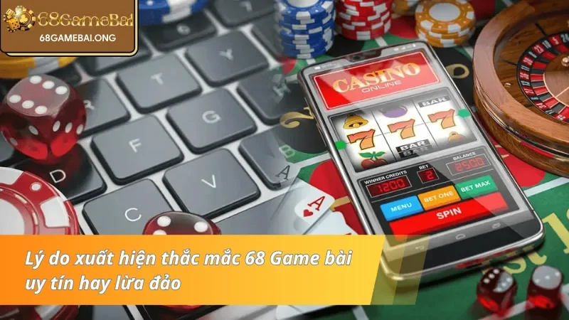 Lý do xuất hiện thắc mắc 68 Game bài lừa đảo hay uy tín