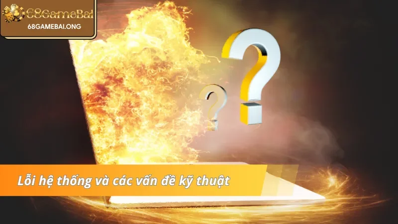 Lỗi hệ thống và các vấn đề kỹ thuật